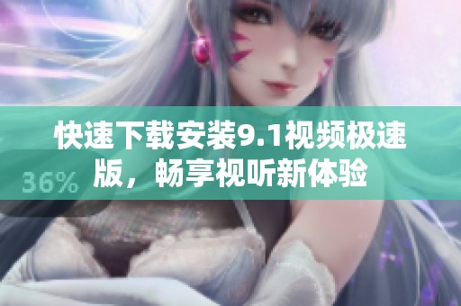 快速下载安装9.1视频极速版，畅享视听新体验