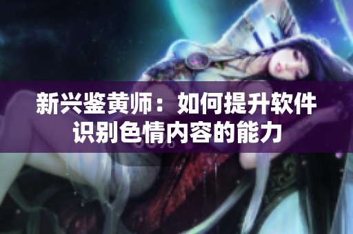 新兴鉴黄师：如何提升软件识别色情内容的能力