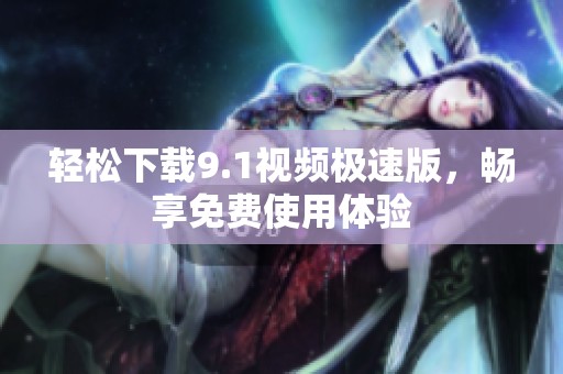 轻松下载9.1视频极速版，畅享免费使用体验