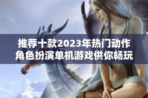 推荐十款2023年热门动作角色扮演单机游戏供你畅玩