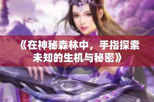 《在神秘森林中，手指探索未知的生机与秘密》