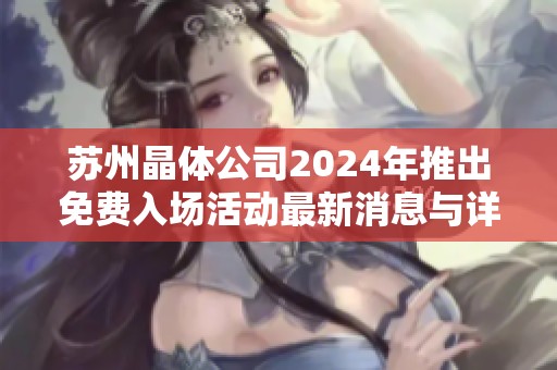 苏州晶体公司2024年推出免费入场活动最新消息与详情
