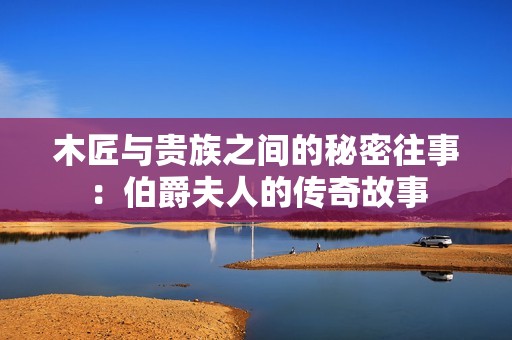 木匠与贵族之间的秘密往事：伯爵夫人的传奇故事