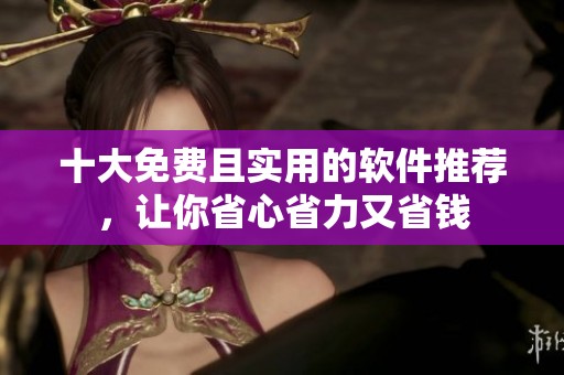 十大免费且实用的软件推荐，让你省心省力又省钱