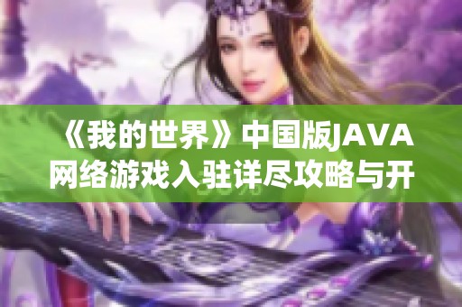《我的世界》中国版JAVA网络游戏入驻详尽攻略与开发指南