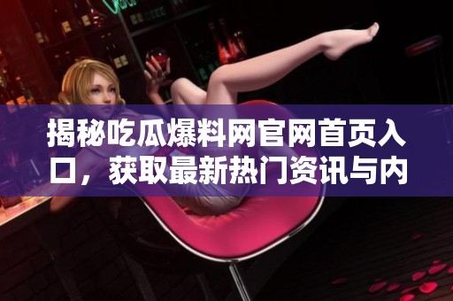揭秘吃瓜爆料网官网首页入口，获取最新热门资讯与内幕信息