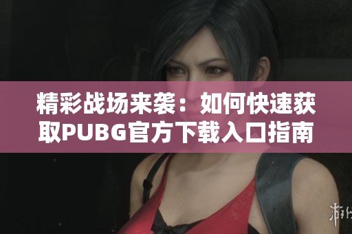 精彩战场来袭：如何快速获取PUBG官方下载入口指南