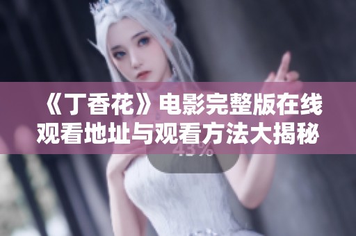 《丁香花》电影完整版在线观看地址与观看方法大揭秘