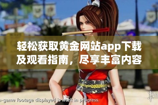 轻松获取黄金网站app下载及观看指南，尽享丰富内容体验