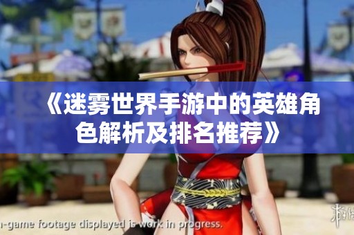 《迷雾世界手游中的英雄角色解析及排名推荐》