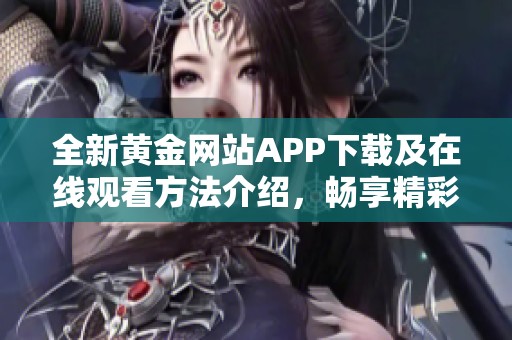 全新黄金网站APP下载及在线观看方法介绍，畅享精彩内容