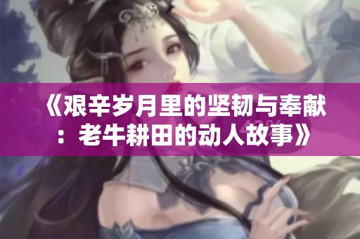 《艰辛岁月里的坚韧与奉献：老牛耕田的动人故事》