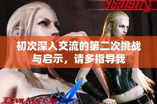 初次深入交流的第二次挑战与启示，请多指导我