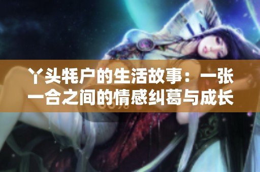 丫头牦户的生活故事：一张一合之间的情感纠葛与成长历程