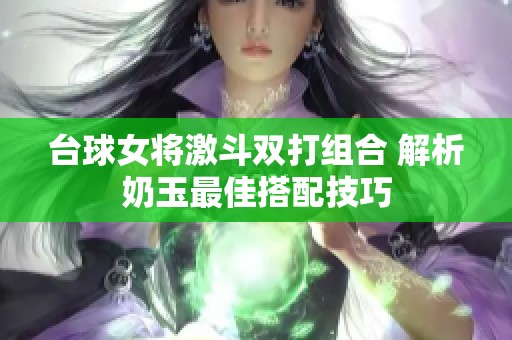 台球女将激斗双打组合 解析奶玉最佳搭配技巧