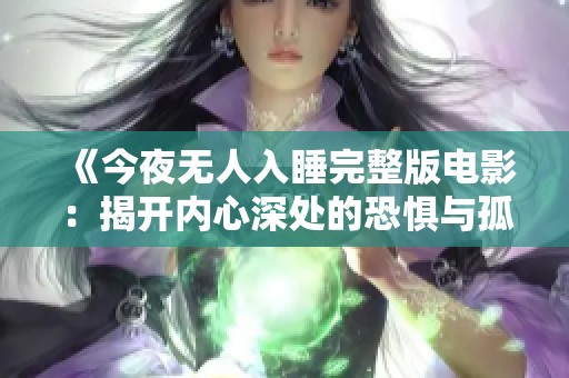 《今夜无人入睡完整版电影：揭开内心深处的恐惧与孤独》