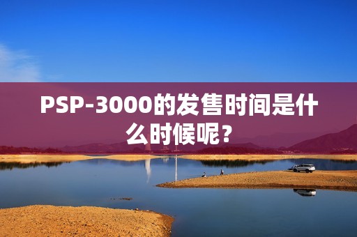 PSP-3000的发售时间是什么时候呢？