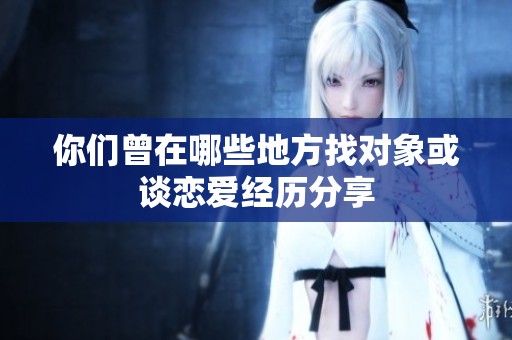 你们曾在哪些地方找对象或谈恋爱经历分享
