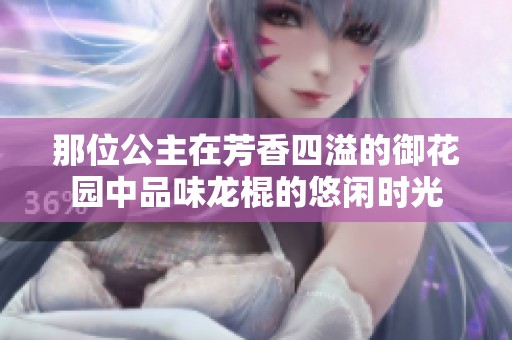 那位公主在芳香四溢的御花园中品味龙棍的悠闲时光