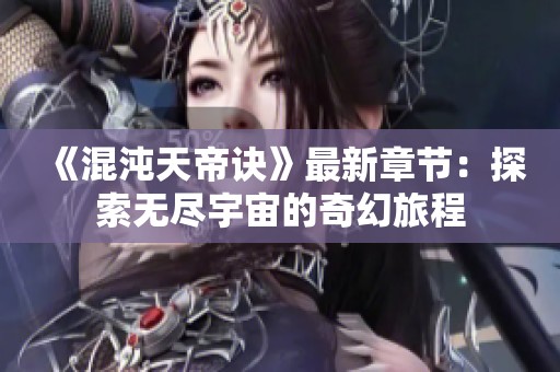 《混沌天帝诀》最新章节：探索无尽宇宙的奇幻旅程