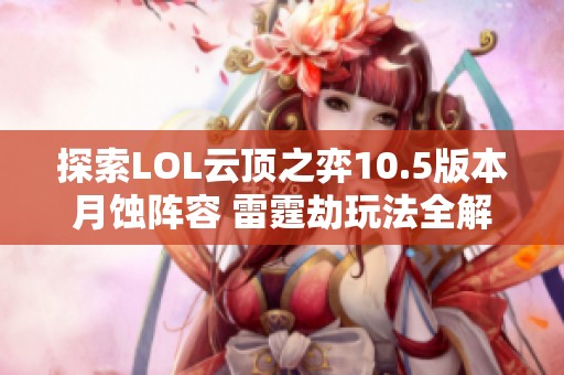 探索LOL云顶之弈10.5版本月蚀阵容 雷霆劫玩法全解析