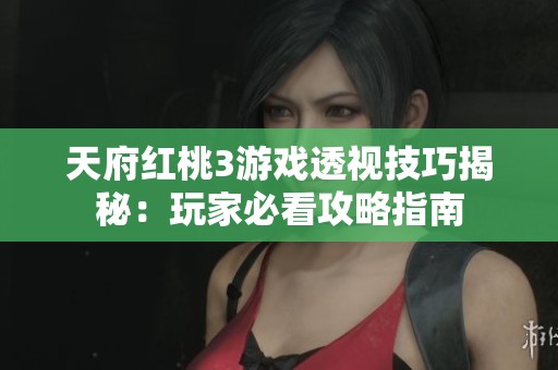 天府红桃3游戏透视技巧揭秘：玩家必看攻略指南