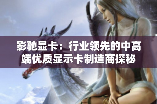 影驰显卡：行业领先的中高端优质显示卡制造商探秘