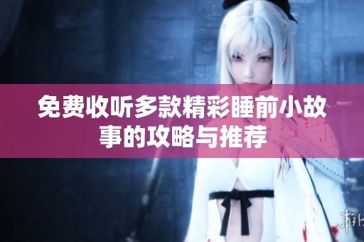 免费收听多款精彩睡前小故事的攻略与推荐