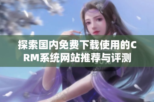 探索国内免费下载使用的CRM系统网站推荐与评测