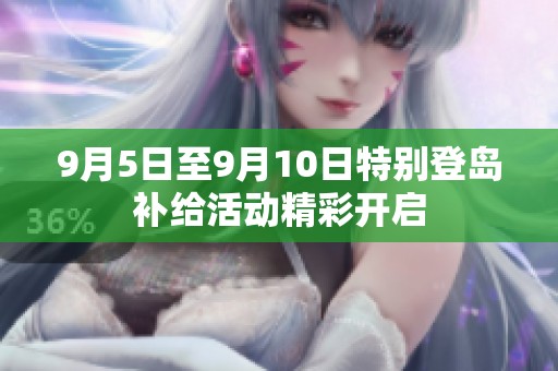 9月5日至9月10日特别登岛补给活动精彩开启