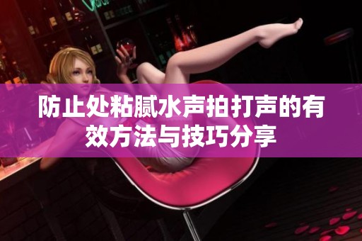 防止处粘腻水声拍打声的有效方法与技巧分享