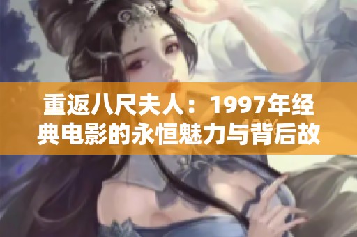 重返八尺夫人：1997年经典电影的永恒魅力与背后故事