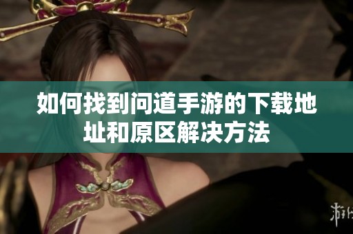 如何找到问道手游的下载地址和原区解决方法