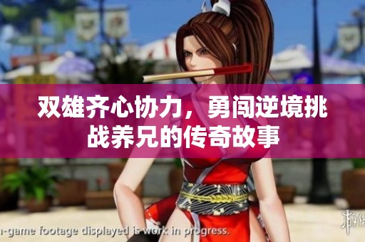双雄齐心协力，勇闯逆境挑战养兄的传奇故事