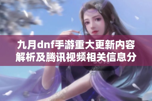 九月dnf手游重大更新内容解析及腾讯视频相关信息分享