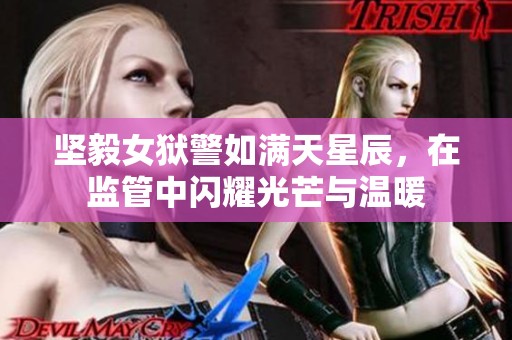 坚毅女狱警如满天星辰，在监管中闪耀光芒与温暖