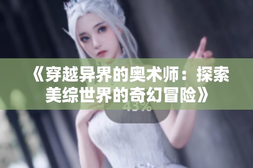 《穿越异界的奥术师：探索美综世界的奇幻冒险》