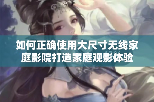 如何正确使用大尺寸无线家庭影院打造家庭观影体验