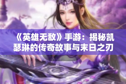 《英雄无敌》手游：揭秘凯瑟琳的传奇故事与末日之刃的神秘奥秘