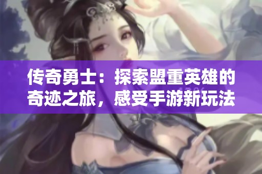 传奇勇士：探索盟重英雄的奇迹之旅，感受手游新玩法