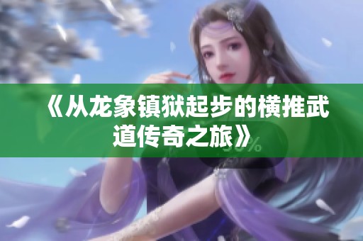 《从龙象镇狱起步的横推武道传奇之旅》