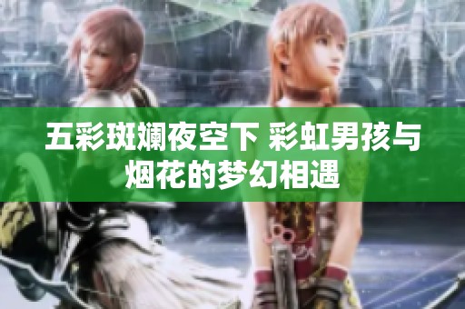 五彩斑斓夜空下 彩虹男孩与烟花的梦幻相遇
