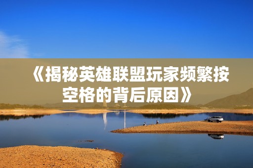 《揭秘英雄联盟玩家频繁按空格的背后原因》
