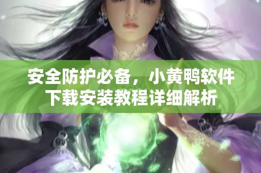 安全防护必备，小黄鸭软件下载安装教程详细解析