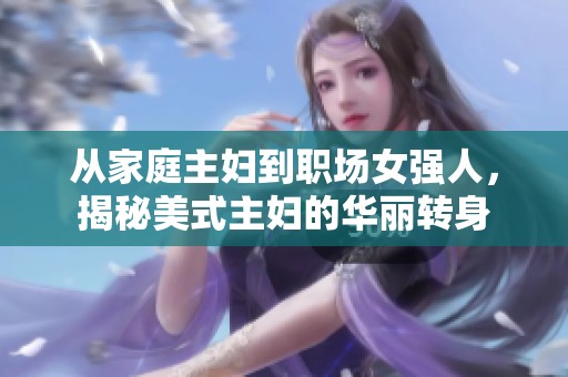 从家庭主妇到职场女强人，揭秘美式主妇的华丽转身