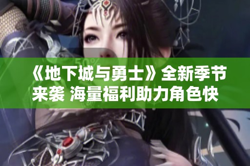 《地下城与勇士》全新季节来袭 海量福利助力角色快速成长