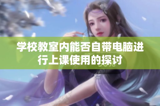 学校教室内能否自带电脑进行上课使用的探讨