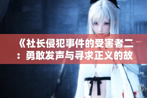 《社长侵犯事件的受害者二：勇敢发声与寻求正义的故事》