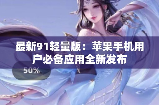 最新91轻量版：苹果手机用户必备应用全新发布