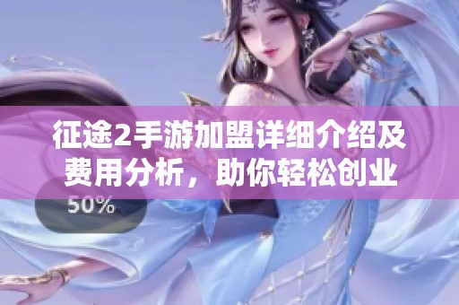 征途2手游加盟详细介绍及费用分析，助你轻松创业
